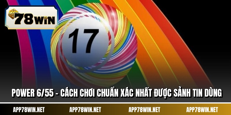 Power 6/55 - Cách Chơi Chuẩn Xác Nhất Được Sảnh Tin Dùng